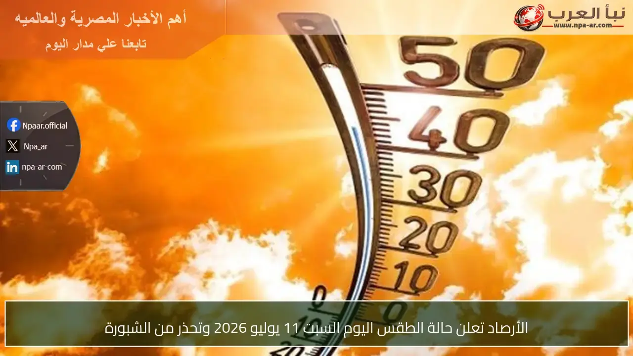 الأرصاد تحذر من الشبورة في حالة الطقس اليوم السبت 11 يوليو